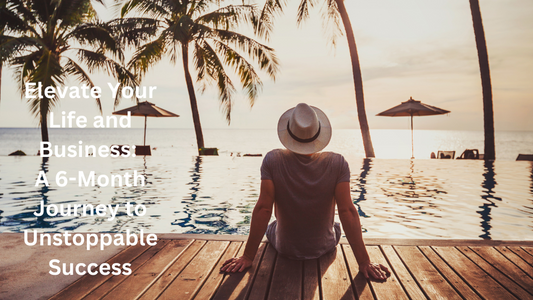 Elevate Your Life and Business: A 6-Month Journey to Unstoppable Success