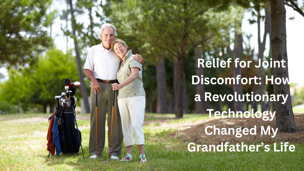Relief for Joint Discomfort: How a Revolutionary Technology Changed My Grandfather’s Life
